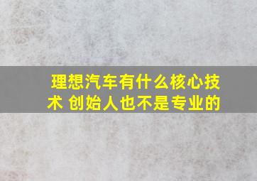 理想汽车有什么核心技术 创始人也不是专业的